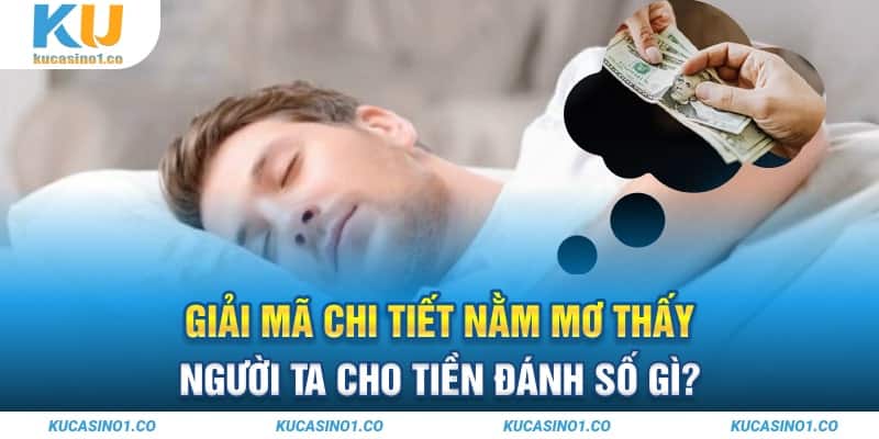 Giải Mã Chi Tiết Nằm Mơ Thấy Người Ta Cho Tiền Đánh Số Gì?