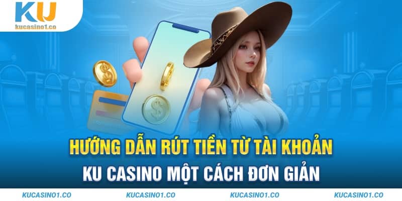 Hướng dẫn rút tiền từ tài khoản Ku Casino một cách đơn giản